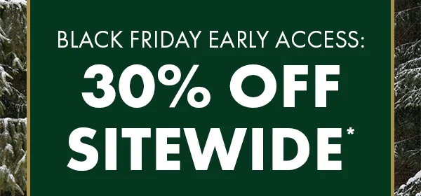 Black Friday Early Access: 30% Off Sitewide*