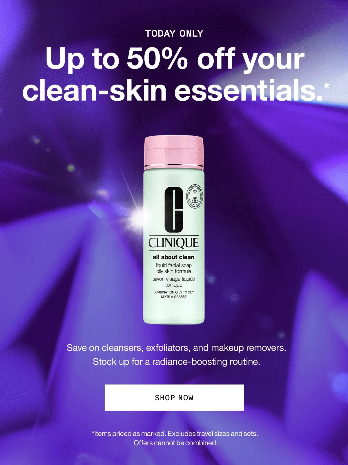 TODAY ONLY | Up to 50% off your clean-skin essentials.* Save on cleansers, exfoliators, and makeup removers. Stock up for a radiance-boosting routine. SHOP NOW | *Items priced as marked. Excludes travel sizes and sets. Offers cannot be combined.