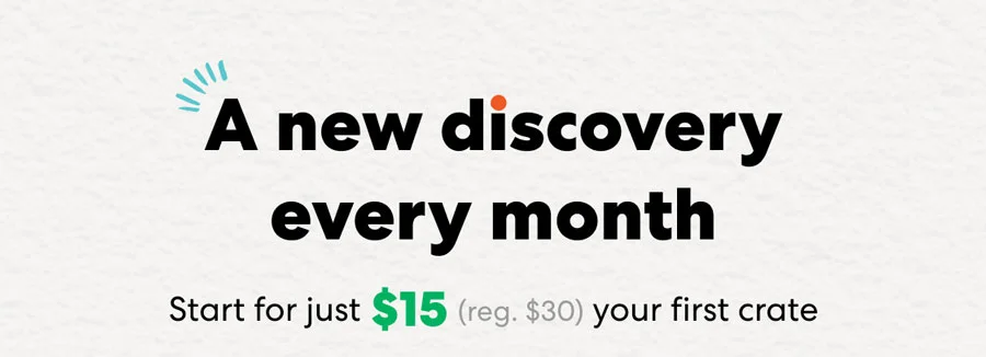 A new discovery every month! Start for just $15 (reg.$30) your first crate.