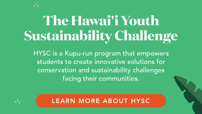 The Hawai'i Youth Sustainability Challenge (HYSC) is a Kupu-run program that empowers students to create innovative solutions for conservation and sustainability challenges facing their communities