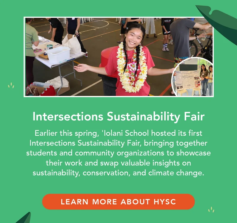 Intersections Sustainability Fair: earlier this spring, Iolani School hosted its first Intersections Sustainability Fair, bringing together students and community organizations to showcase their work and swap valuable insights on sustainability, conservation, and climate change.