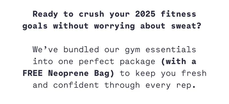 Ready to crush your 2025 fitness goals without worrying about sweat?&nbsp;  We’ve bundled our gym essentials into one perfect package (with a FREE Neoprene Bag) to keep you fresh and confident through every rep.