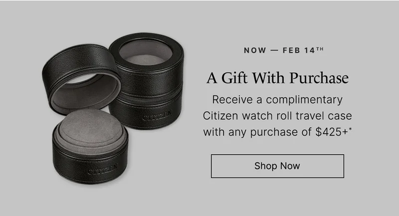 Now — Feb 14th A Gift With Purchase: Receive a complimentary Citizen watch roll travel casewith any purchase of $425+* Shop Now