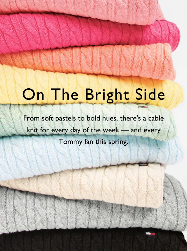 On the bright side                                            From soft pastels to bold hues, there's a cable knit for every day of the week - and every Tommy fan this spring.