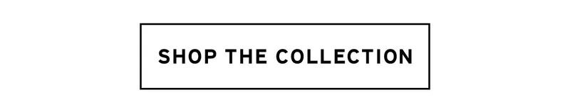 SHOP THE COLLECTION