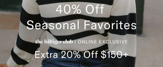 40% Off Seasonal Favorites the hilfiger club ONLINE EXCLUSIVE Extra 20% Off $150+