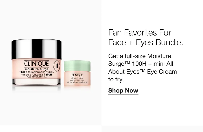 Fan Favorites For Face + Eyes Bundle. Get a full-size Moisture Surge™ 100H + mini All About Eyes™ Eye Cream to try. Shop Now