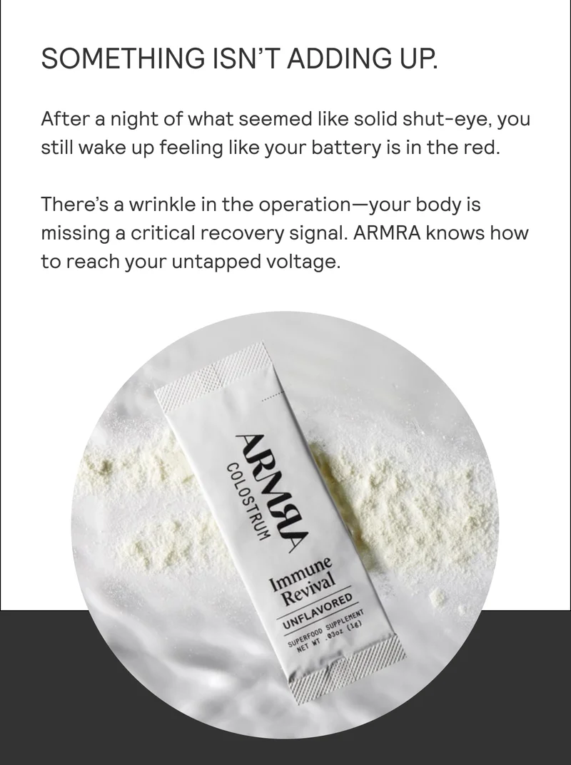 SOMETHING ISN'T ADDING UP.  After a night of what seemed like solid shut-eye, you still wake up feeling like your battery is in the red. There's a wrinkle in the operation—your body is missing a critical recovery signal. ARMRA knows how to reach your untapped voltage.