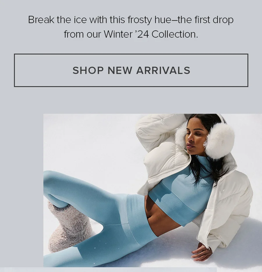 Break the ice with this frosty hue-the first drop from our Winter '24 Collection. SHOP NEW ARRIVALS