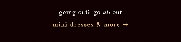 going out? go all out mini dresses & more