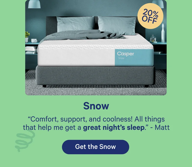 Snow; ''Comfort, support, and coolness! All things that help me get a great night's sleep.'' - Matt