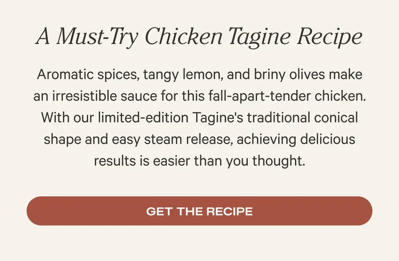 A Must-Try Chicken Tagine Recipe - Aromatic spices, tangy lemon, and briny olives make an irresistible sauce for this fall-apart-tender chicken. With our limited-edition Tagine's traditional conical shape and easy steam release, achieving delicious results is easier than you thought.