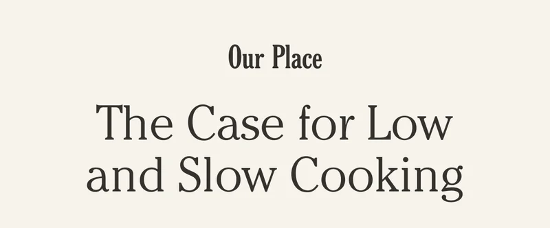 Our Place - The Case for Low and Slow Cooking