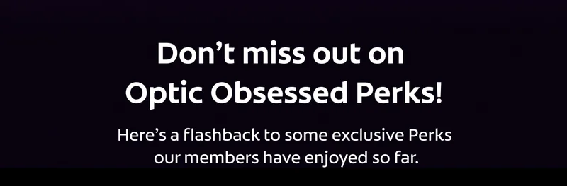 Don't miss out on Optic Obsessed Perks!