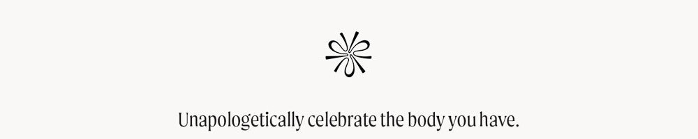 Unapologetically celebrate the body you have.