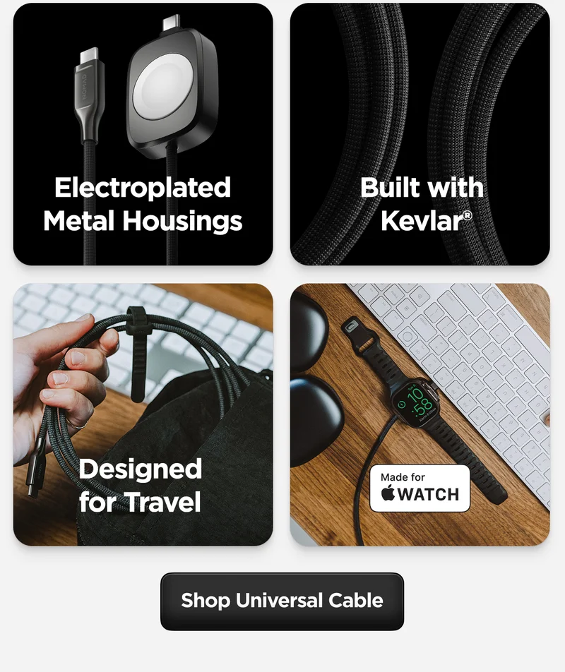 Charge everything, anywhere with the first-of-its-kind Universal Cable for Apple Watch. Featuring a built-in Apple Watch charging puck and USB-C connectors, this versatile cable fast charges your Apple Watch, AirPods, and USB-C devices all from a single cable—perfect for travel or everyday use. Built with Kevlar® reinforcement and electroplated metal connectors for a charging experience that’s as reliable as it is innovative.