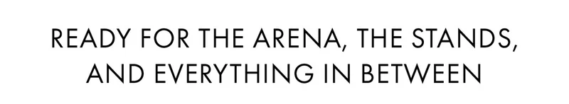 Ready for the arena, the stands, and everything in between
