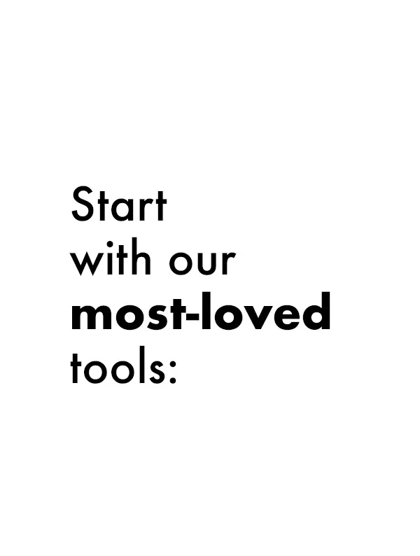 Start with our most-loved tools