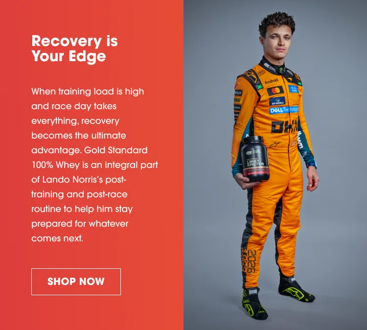 Recovery is Your Edge When training load is high and race day takes everything, recovery becomes the ultimate advantage. Gold Standard 100% Whey is an integral part of Lando Norris’s post‑training and post‑race routine to help him stay prepared for whatever comes next. SHOP NOW