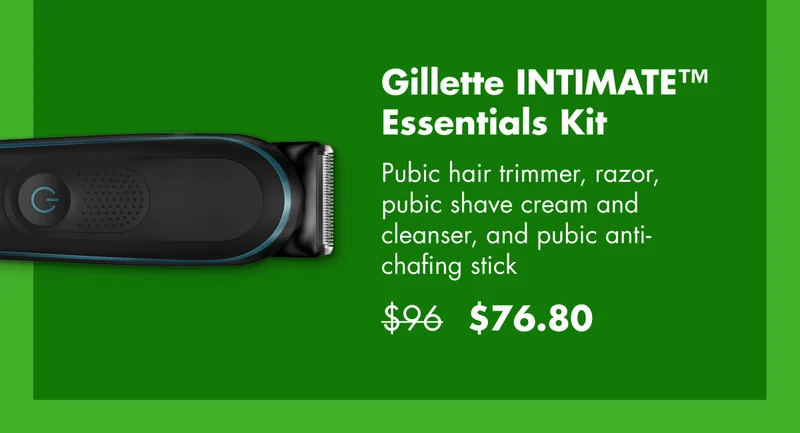 Gillette INTIMATE™ Essentials Kit.  Pubic hair trimmer, razor, pubic shave cream and cleanser, and pubic anti-chafing stick. Was $96 now $76.80.