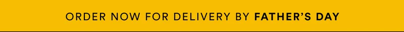 Order now or delivery by Father's Day