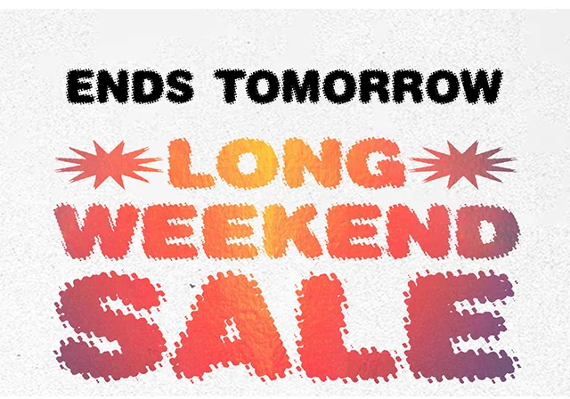 Ends Tomorrow Long Weekend Sale