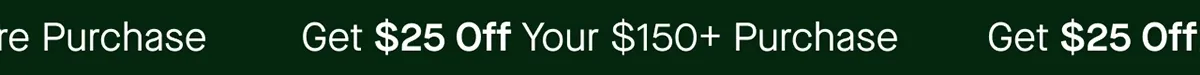 Get $25 Off Your $150+ Purchase