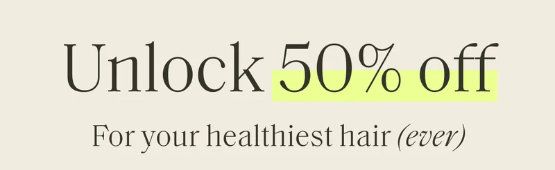 Unlock 50% off | for your healthiest hair (ever)