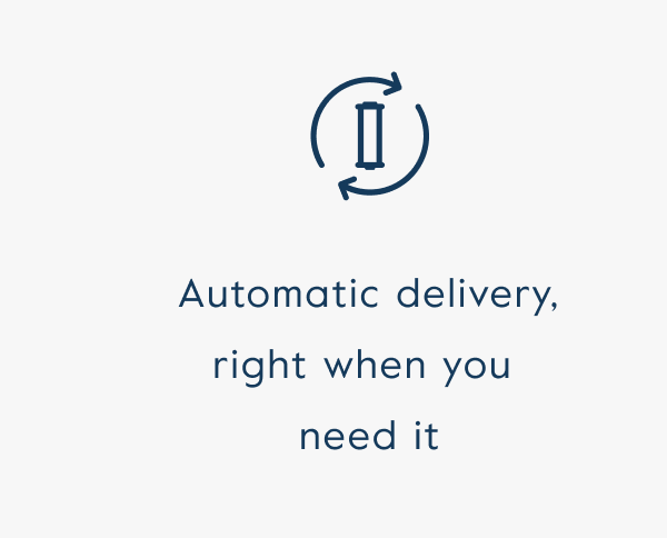 Automatic delivery, right when you  need it