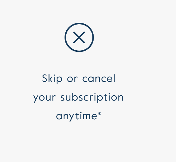 Skip or cancel  your subscription anytime*