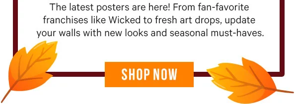 The latest posters are here! From fan-favorite franchises like Wicked to fresh art drops, update your walls with new looks and seasonal must-haves.
