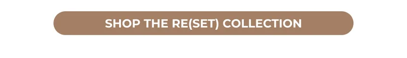 SHOP THE RE(SET) COLLECTION