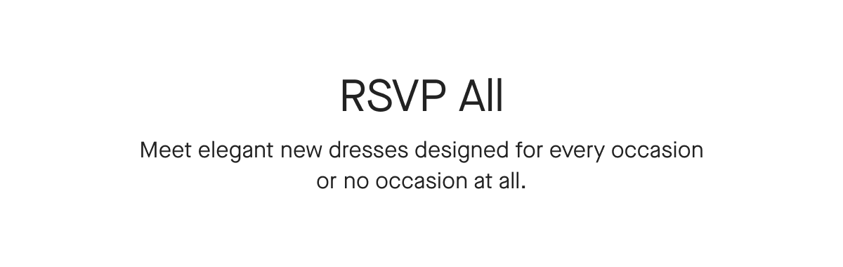 RSVP All Meet elegant new dresses designed for every occasion or no occasion at all.