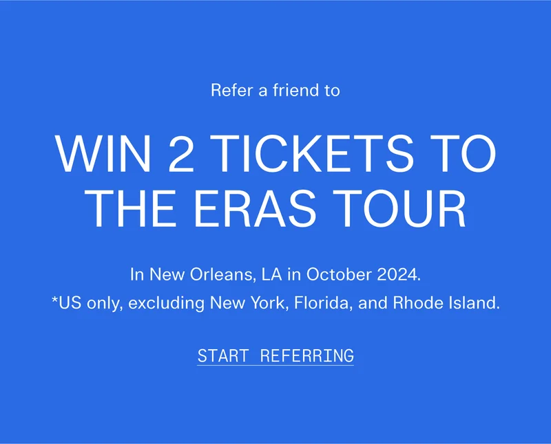Refer a friend to Win 2 Tickets to The Eras Tour  In New Orleans, LA in October 2024  *US only, excluding New York, Florida, and Rhode Island.   |   START REFERRING