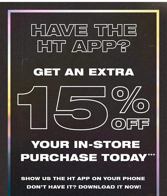 Have the HT App? Get an Extra 15% Off Your In-Store Purchase Today! Show us the HT App on your phone. Don't have it? Download it now!