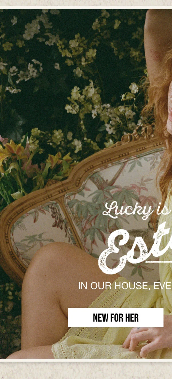 Lucky is Estate of Mind | IN OUR HOUSE, EVERYONE'S A WINNER. | NEW FOR HER