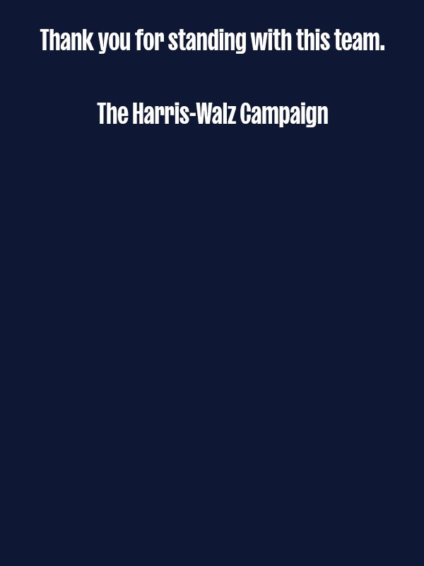 Thank you for standing with this team.  The Harris-Walz Campaign