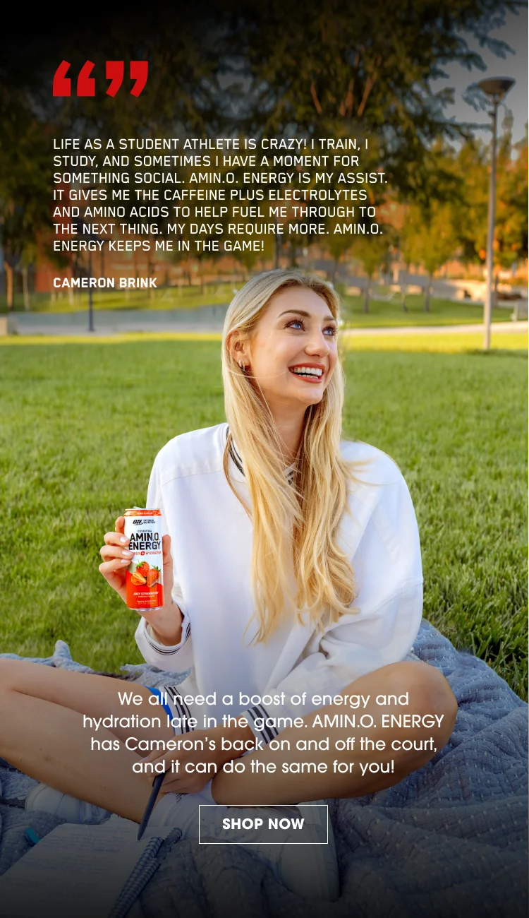 Life as a student athlete is crazy! I train, study, and sometimes I have a moment for something social. AMIN.O. ENERGY is my assist. It gives me the caffeine plus electrolytes and amino acids to help fuel me through to the next thing. My days require more. AMIN.O. ENERGY keeps me in the game! - Cameron Brink. We all need a boost of energy and hydration late in the game. AMIN.O. ENERGY has Cameron's back on and off the court, and it can do the same for you! SHOP NOW.