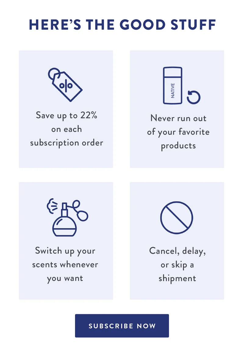 Here’s the Good Stuff | Save up to 22% on each subscription order | Never run out of your favorite products | Switch up your scents whenever you want | Cancel, delay, or skip a shipment | SUBSCRIBE NOW