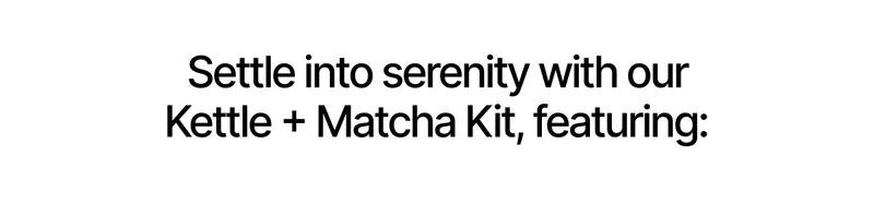 Settle into serenity with our Kettle + Matcha Kit, featuring: