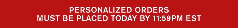 Personalized orders must be placed today by 11:59PM EST