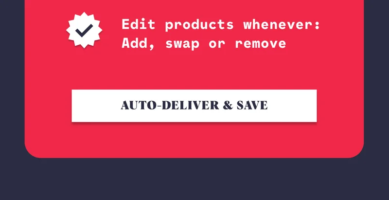 Change delivery date or cancel anytime Edit products whenever: Add, swap or remove