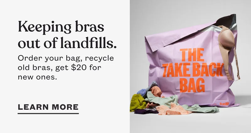 Keeping bras out of landfills. Order your bag, recycle old bras, get $20 for new ones. LEARN MORE