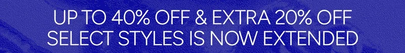 UP TO 40% OFF & EXTRA 20% OFF SELECT STYLES IS NOW EXTENDED