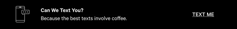 Can we text you? Because the best texts involve coffee. TEXT ME