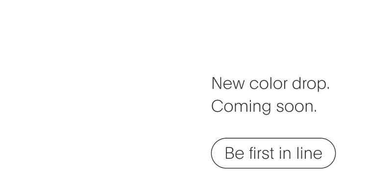 A new color drop. Coming soon. | Be the first in line
