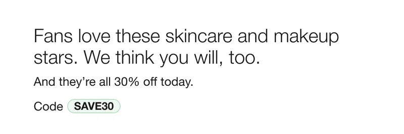 Fans love these skincare and makeup stars. We think you will, too. And they're all 30% off today. Code discount code