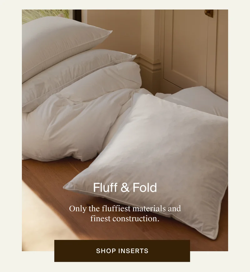 Only the fluffiest materials and finest construction. Shop inserts.