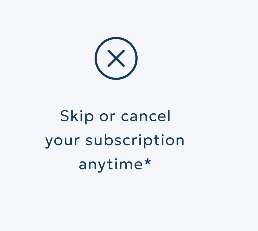 Skip or cancel your subscription anytime*