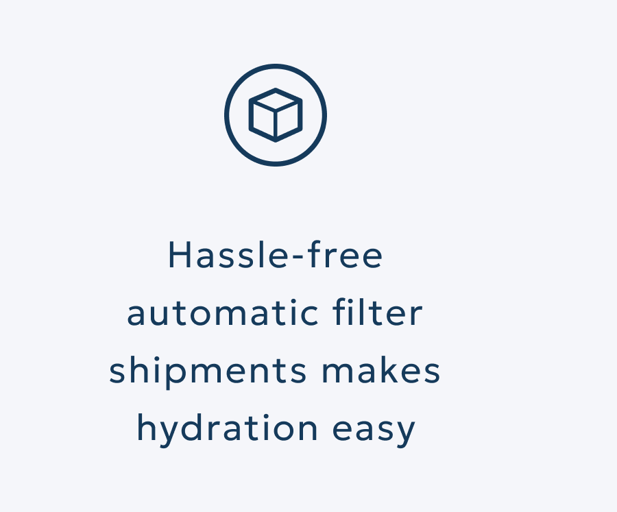 Hassle-free automatic filter shipments makes hydration easy